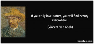 ... truly love Nature, you will find beauty everywhere. - Vincent Van Gogh