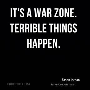 It's a war zone. Terrible things happen. - Eason Jordan