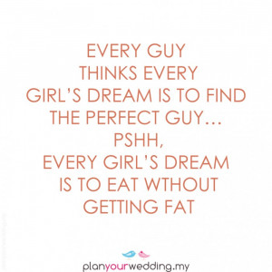 ... guy… pshh, every girl’s dream is to eat without getting fat