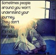 Sometimes people around you won't understand your journey. They don't ...