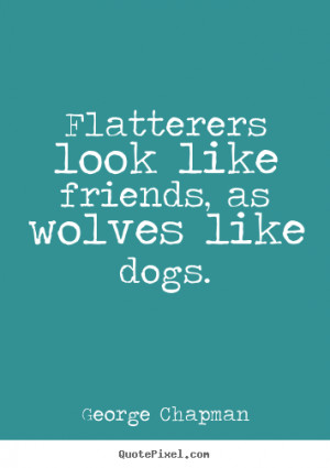 ... quotes about friendship - Flatterers look like friends, as wolves like