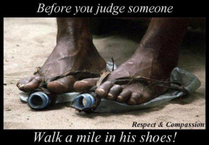 before you judge someone, walk a mile in his shoes