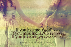 If you like me,Tell Me.if you Miss me,Show me.If you love Me,.Prove ...