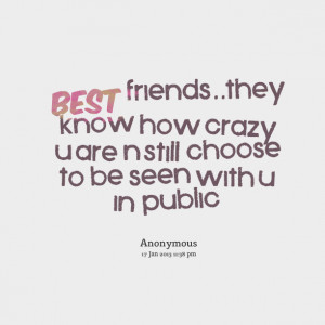 Quotes Picture: best friendsthey know how crazy u are n still choose ...