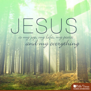 Jesus is my joy, my life, my peace and my everything.