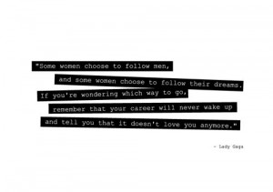 ... tell you that it doesn't love you anymore. Career Quote ~ Lady Gaga