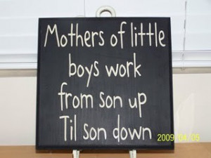 Mothers of little boys work from son up til son down.