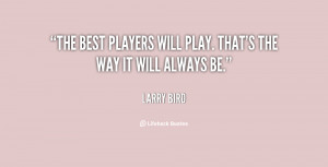 quote Larry Bird the best players will play thats the 41834 png
