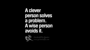 person solves a problem. A wise person avoids it. funny wise quotes ...
