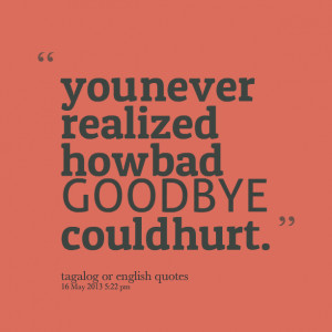 Quotes Picture: you never realized how bad goodbye could hurt