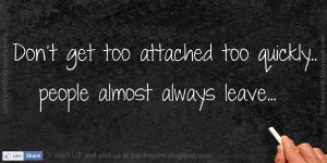 Don't get too attached too quickly.. People almost always leave...
