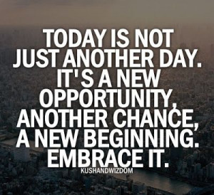 is not just another day it s a new opportunity another chance a new ...