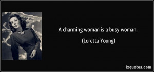 charming woman is a busy woman. - Loretta Young