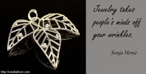 Jewelry takes people's minds off your wrinkles. Sonja Henie