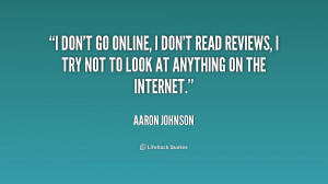 don't go online, I don't read reviews, I try not to look at anything ...