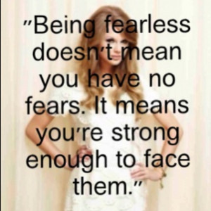 One of my favorite quotes! Being fearless