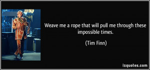 Weave me a rope that will pull me through these impossible times ...