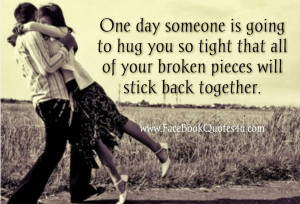 One day someone is going to hug you so tight that all