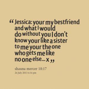... without you I don't know your like a sister to me your the one who