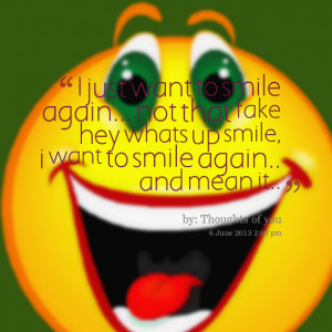 14885-i-just-want-to-smile-again-not-that-fake-hey-whats-up-smile.png