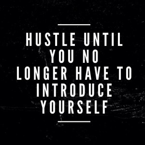 Hustle until you no longet have to introduce yourself