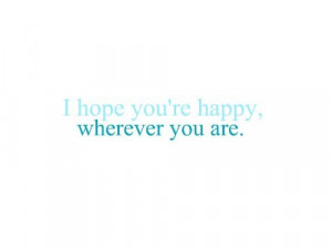 hope you're happy wherever you are.