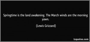 ... land awakening. The March winds are the morning yawn. - Lewis Grizzard