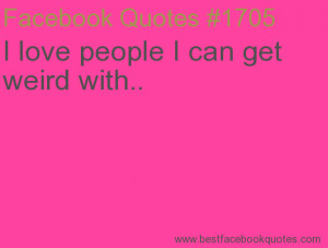 ... people I can get weird with..-Best Facebook Quotes, Facebook Sayings