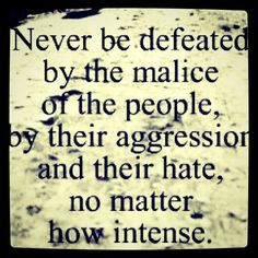 never be defeated by the malice of the people, by their aggression ...