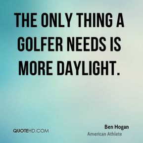 ben hogan quotes the only thing a golfer needs is more daylight ben ...
