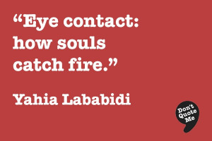 Eye contact: how souls catch fire. - Yahia Lababidi #quote