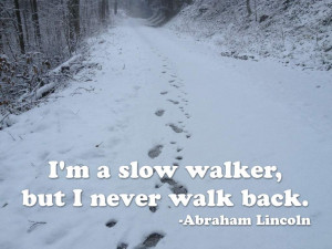 slow walker, but I never walk back. Abraham Lincoln