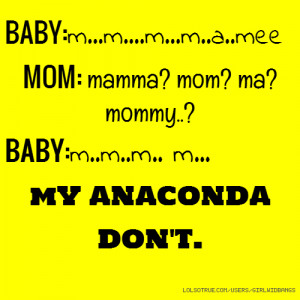 ... MOM: mamma? mom? ma? mommy..? BABY:m..m..m.. m... mY ANACONDA DON'T