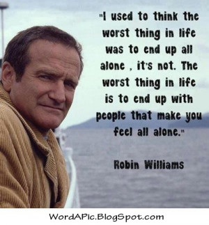 Robin Williams: Being with people who make you feel alone.