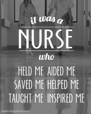 It was a nurse who held me, saved me, helped me, taught me, inspired ...