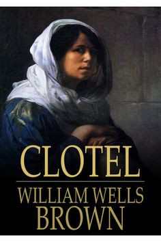 William Wells Brown Clotel: or, The President's Daughter. First novel ...