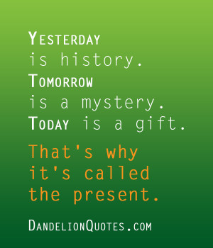 mystery today is a gift from god thats why we call it the present