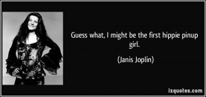 Guess what, I might be the first hippie pinup girl. - Janis Joplin