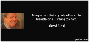 My opinion is that anybody offended by breastfeeding is staring too ...