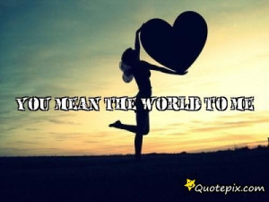 Back > Gallery For > You Mean The World To Me Quotes