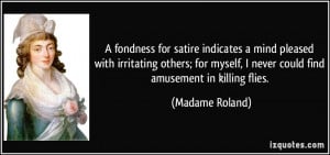 fondness for satire indicates a mind pleased with irritating others ...