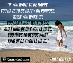 if you want to be happy you have to be happy on purpose when you wake ...