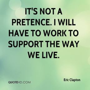 Eric Clapton - It's not a pretence. I will have to work to support the ...