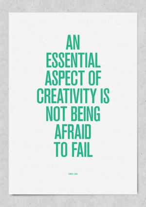 An essential aspect of creativity is not being afraid to fail.