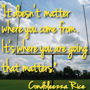 It doesn't matter where you come from. It's where you are going that ...