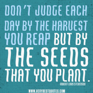 Don’t judge each day by the harvest you reap but by the seeds that ...
