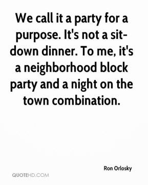 We call it a party for a purpose. It's not a sit-down dinner. To me ...