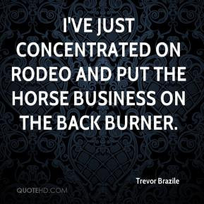 Trevor Brazile - I've just concentrated on rodeo and put the horse ...