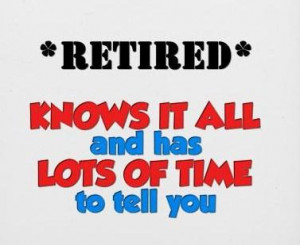 Retirement Quote: Retired: Knows it all and has lots...