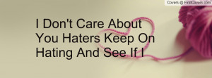 don't care about you haters keep on hating and see if i care ...